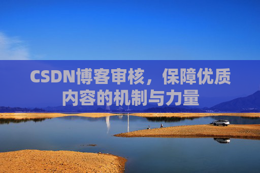 CSDN博客审核,保障优质内容的机制与力量
